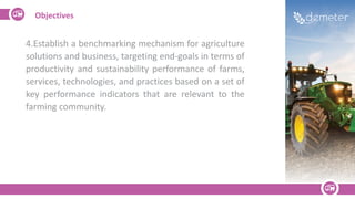 Objectives
4.Establish a benchmarking mechanism for agriculture
solutions and business, targeting end-goals in terms of
pr...