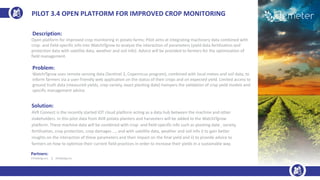 Description:
Open platform for improved crop monitoring in potato farms: Pilot aims at integrating machinery data combined with
crop- and field-specific info into WatchITgrow to analyze the interaction of parameters (yield data fertilization and
protection data with satellite data, weather and soil info). Advice will be provided to farmers for the optimization of
field management.
Problem:
WatchITgrow uses remote sensing data (Sentinel 2, Copernicus program), combined with local meteo and soil data, to
inform farmers via a user-friendly web application on the status of their crops and on expected yield. Limited access to
ground truth data (measured yields, crop variety, exact planting date) hampers the validation of crop yield models and
specific management advice.
Solution:
AVR Connect is the recently started IOT cloud platform acting as a data hub between the machine and other
stakeholders. In this pilot data from AVR potato planters and harvesters will be added to the WatchITgrow
platform. These machine data will be combined with crop- and field-specific info such as planting date , variety,
fertilization, crop protection, crop damages ..., and with satellite data, weather and soil info i) to gain better
insights on the interaction of these parameters and their impact on the final yield and ii) to provide advice to
farmers on how to optimize their current field practices in order to increase their yields in a sustainable way.
PILOT 3.4 OPEN PLATFORM FOR IMPROVED CROP MONITORING
Partners:
VITO(Belgium) | AVR(Belgium)
 