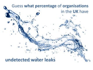 Guess what percentage of organisations
                          in the UK have




undetected water leaks
 