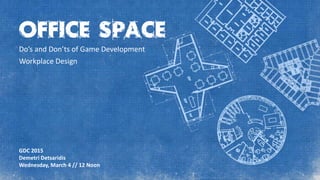OFFICE SPACE
Do’s and Don’ts of Game Development
Workplace Design
GDC 2015
Demetri Detsaridis
Wednesday, March 4 // 12 Noon
 