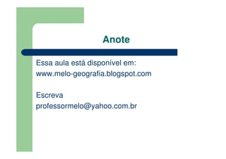 Anote

Essa aula está disponível em:
www.melo-geografia.blogspot.com

Escreva
professormelo@yahoo.com.br
 