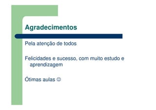 Agradecimentos

Pela atenção de todos

Felicidades e sucesso, com muito estudo e
  aprendizagem

Ótimas aulas ☺
 