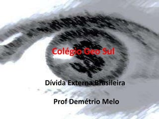 Colégio Geo Sul


Dívida Externa Brasileira

  Prof Demétrio Melo
 