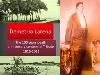 Demetrio Larena
The 100 years death
anniversary centennial Tribute
1916-2016
 