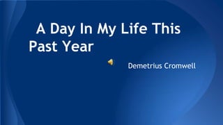 A Day In My Life This
Past Year
Demetrius Cromwell

 