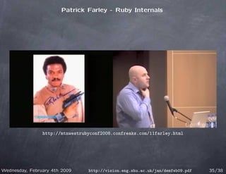 Patrick Farley - Ruby Internals




                http://mtnwestrubyconf2008.confreaks.com/11farley.html




Wednesday, February 4th 2009     http://vision.eng.shu.ac.uk/jan/demfeb09.pdf   35/38
 