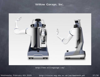 Willow Garage, Inc.




                               http://www.willowgarage.com/



Wednesday, February 4th 2009      http://vision.eng.shu.ac.uk/jan/demfeb09.pdf   37/38
 