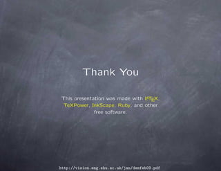 Thank You

This presentation was made with LT X,
                                A
                                  E
TeXPower, InkScape, Ruby, and other
             free software.




http://vision.eng.shu.ac.uk/jan/demfeb09.pdf
 