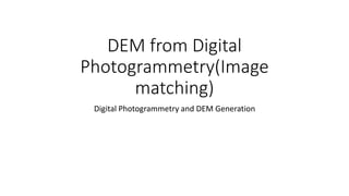 DEM from Digital
Photogrammetry(Image
matching)
Digital Photogrammetry and DEM Generation
 