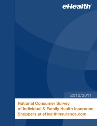 2010/2011
National Consumer Survey
of Individual & Family Health Insurance
Shoppers at eHealthInsurance.com
 
