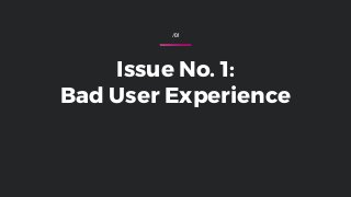 /01
Issue No. 1:
Bad User Experience
 