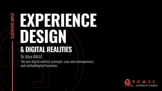 SCIENTIFIC
INPUT
EXPERIENCE
DESIGN
Dr Alice BALLÉ
The new digital realities (concepts, uses and consequences)
and methodological keystones
& DIGITAL REALITIES
 