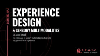 SCIENTIFIC
INPUT
EXPERIENCE
DESIGN
Dr Alice BALLÉ
The relevance of sensory multimodalities to create
engagement in an experience
& SENSORY MULTIMODALITIES
 