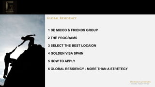 Page  2
Project Mission
1 DE MICCO & FRIENDS GROUP
2 THE PROGRAMS
3 SELECT THE BEST LOCAION
4 GOLDEN VISA SPAIN
5 HOW TO APPLY
6 GLOBAL RESIDENCY - MORE THAN A STRETEGY
 