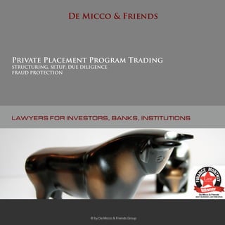 LAWYERS FOR INVESTORS, BANKS, INSTITUTIONS
Private Placement Program Trading
STRUCTURING, SETUP, DUE DILIGENCE
FRAUD PROTECTION
De Micco & Friends
© by De Micco & Friends Group
 