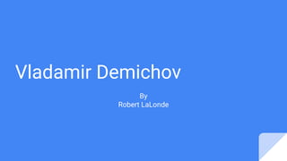 Vladamir Demichov
By
Robert LaLonde
 