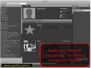 Radio por Internet
                     “Streaming” de Música
                       Compartir Música
www.spotify.com/us
 