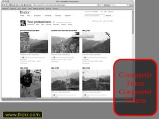 Compartir
                   Fotos
                 Compartir
                  Videos
www.flickr.com
 