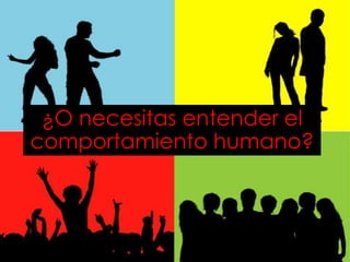 ¿O necesitas entender el
comportamiento humano?
 