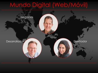 Mundo Digital (Web/Móvil)
          Negocios




Desarrollador         Diseñador
 