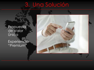 3. Una Solución


Propuesta
de Valor
Única
Experiencia
“Premium”
 