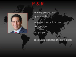 P&R
www.pplopez.net
(personal)

www.ncontacto.com
(negocios)

@pplopez

joseluis.lopez@ncontacto.com
 