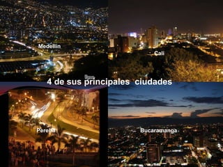 4 de sus principales  ciudades Pereira Bucaramanga Medellín Cali 