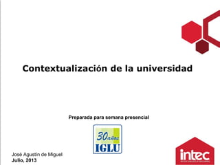 José Agustín de Miguel
Julio, 2013
Contextualización de la universidad
Preparada para semana presencial
 