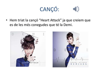 CANÇÓ:
• Hem triat la cançó “Heart Attack” ja que creiem que
es de les més conegudes que té la Demi.