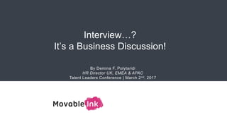 By Demina F. Polytaridi
HR Director UK, EMEA & APAC
Talent Leaders Conference | March 2nd, 2017
Interview…?
It’s a Business Discussion!
[PROSPECT
LOGO]
 