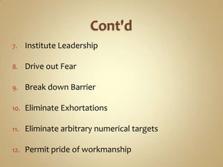 Cont'dInstitute LeadershipDrive out FearBreak down BarrierEliminate ExhortationsEliminate arbitrary numerical targetsPermit pride of workmanship