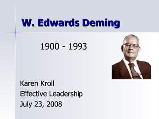 W. Edwards Deming Karen Kroll Effective Leadership July 23, 2008 1900 - 1993 