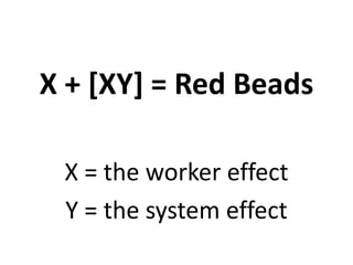 X + [XY] = Red Beads
X = the worker effect
Y = the system effect
 