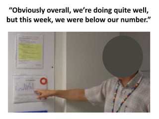 “Obviously overall, we’re doing quite well,
but this week, we were below our number.”
 