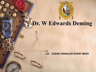 Dr. W Edwards DemingDr. W Edwards Deming
LIC. CESAR OSWALDO RUPAY MEZA
 
