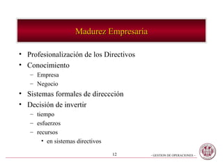 Madurez Empresaria Profesionalización de los Directivos Conocimiento Empresa Negocio Sistemas formales de direccción Decisión de invertir tiempo esfuerzos recursos en sistemas directivos 