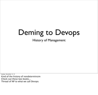 Deming to Devops
History of Management

Tuesday, November 12, 13

Kind of the history of nondeterminsim
Check out these two books...
Thread of NP to what we call Devops

 