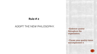 ADOPT THE NEW PHILOSOPHY.
• Embrace quality
throughout the
organization.
• Create your quality vision
and implement it.
Rule # 2
 