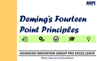 ADVANCED INNOVATION GROUP PRO EXCELLENCE
Deming’s Fourteen
Point Principles
Drive Success to Excellence
 