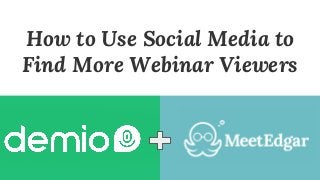 How to Use Social Media to
Find More Webinar Viewers
 