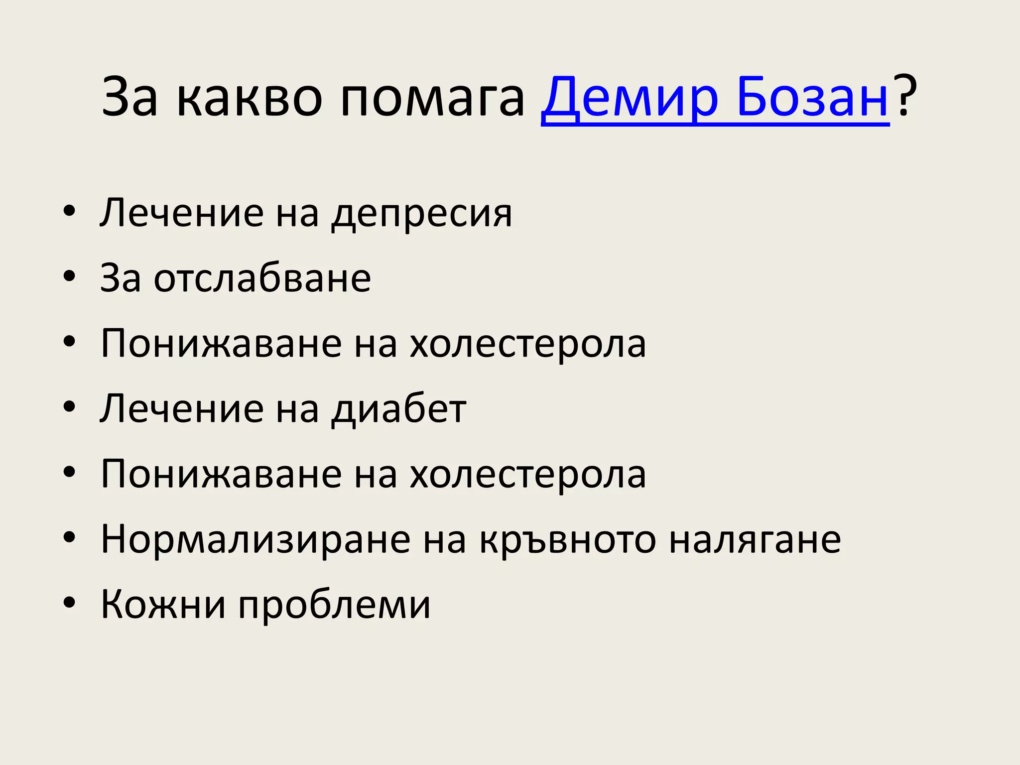 За какво помага Демир Бозан?
•   Лечение на депресия
•   За отслабване
•   Понижаване на холестерола
•   Лечение на диабет
•   Понижаване на холестерола
•   Нормализиране на кръвното налягане
•   Кожни проблеми
 