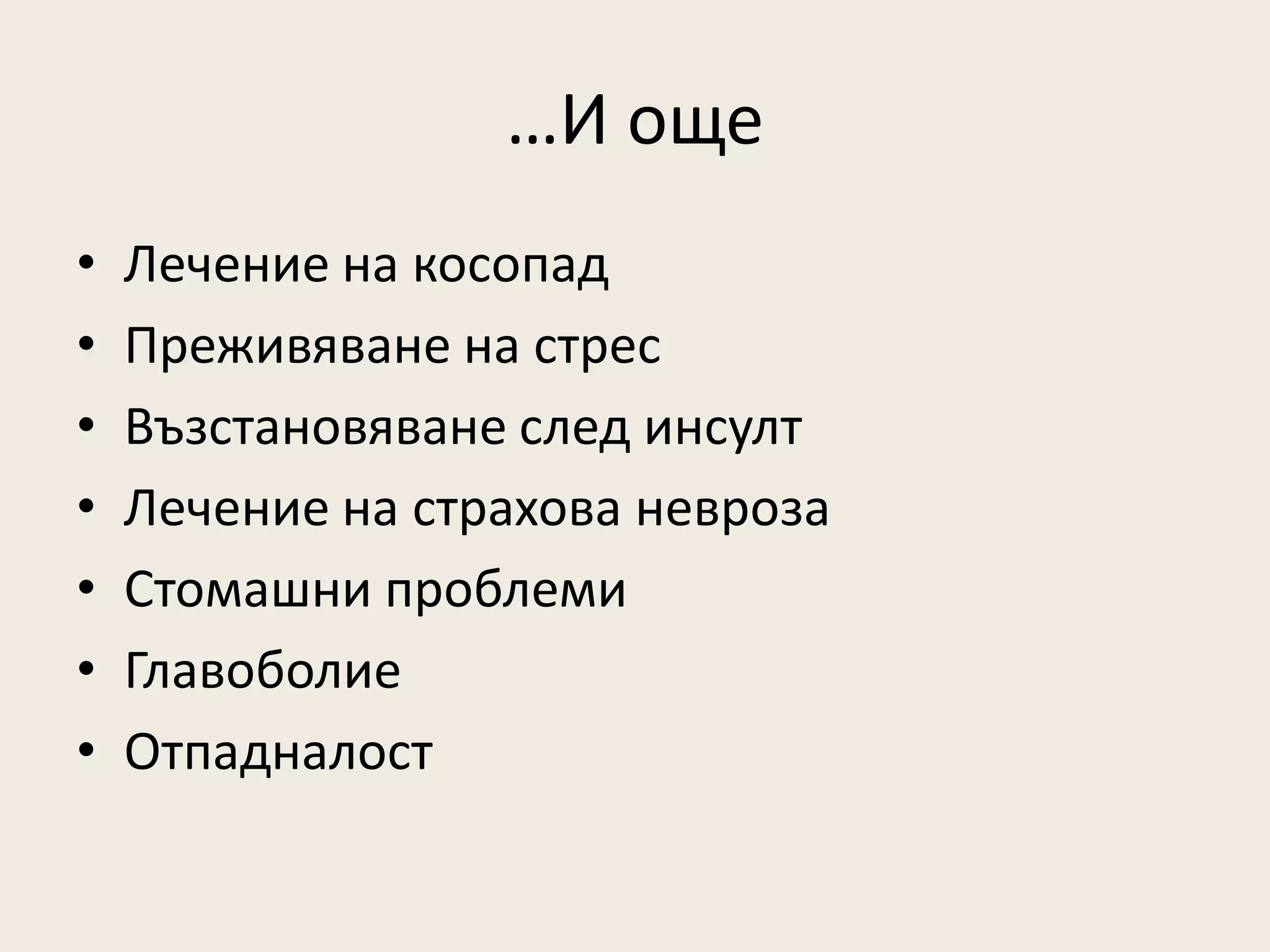 …И още
•   Лечение на косопад
•   Преживяване на стрес
•   Възстановяване след инсулт
•   Лечение на страхова невроза
•   Стомашни проблеми
•   Главоболие
•   Отпадналост
 