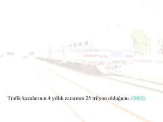 Trafik kazalarının 4 yıllık zararının 25 trilyon olduğunu (2002),
 