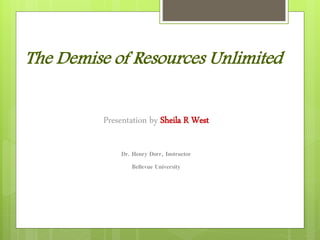 The Demise of Resources Unlimited
Presentation by Sheila R West
Dr. Henry Dorr, Instructor
Bellevue University
 