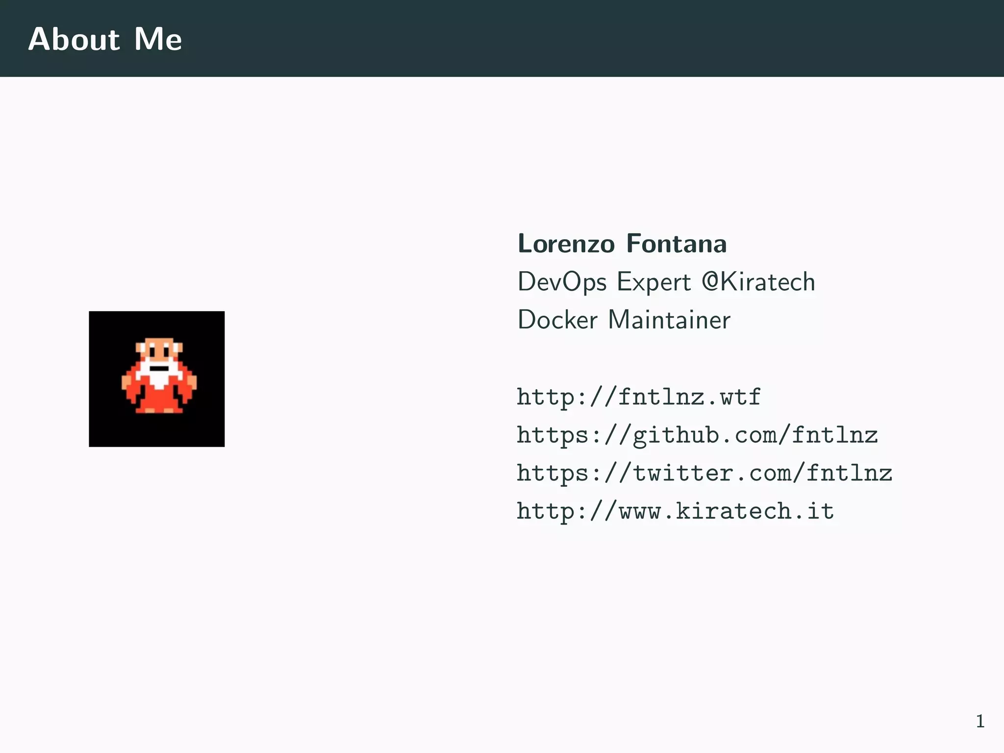 About Me
Lorenzo Fontana
DevOps Expert @Kiratech
Docker Maintainer
http://fntlnz.wtf
https://github.com/fntlnz
https://twitter.com/fntlnz
http://www.kiratech.it
1
 