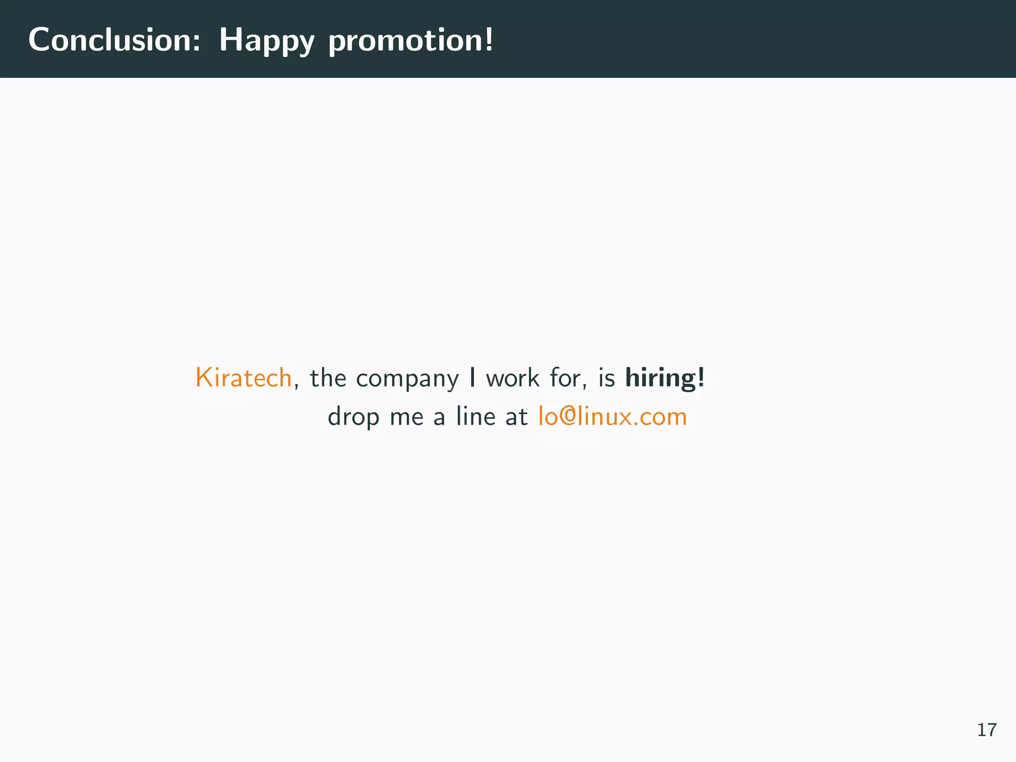 Conclusion: Happy promotion!
Kiratech, the company I work for, is hiring!
drop me a line at lo@linux.com
17
 