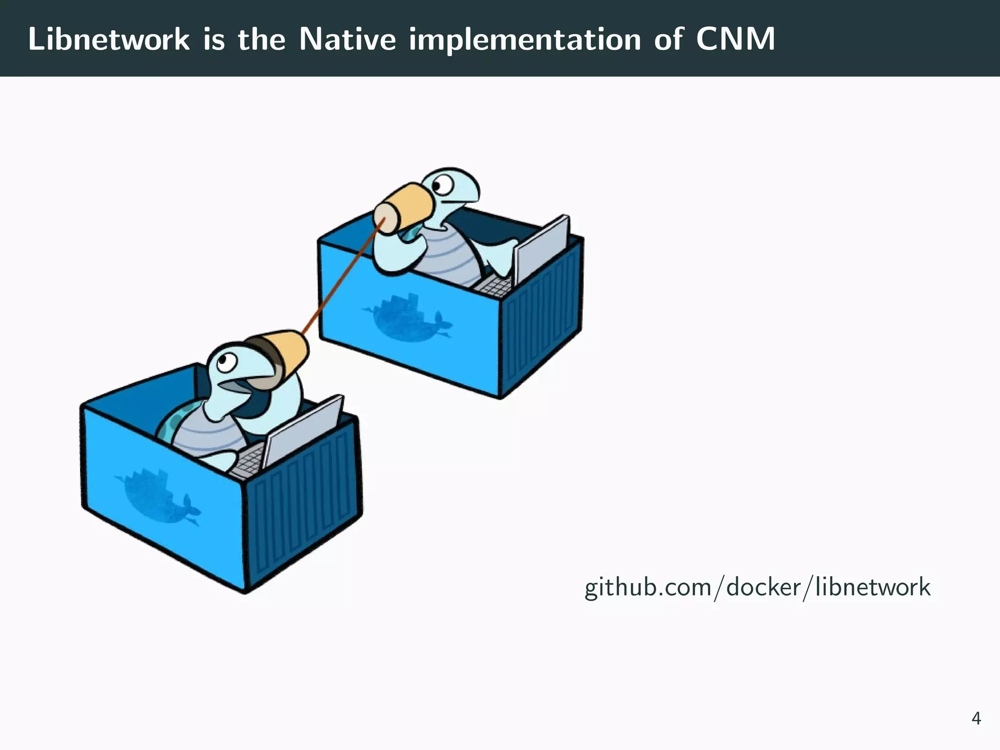 Libnetwork is the Native implementation of CNM
github.com/docker/libnetwork
4
 