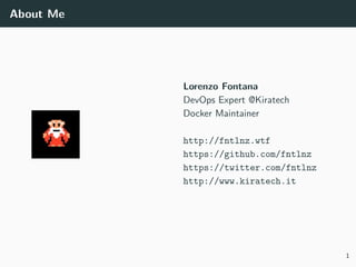About Me
Lorenzo Fontana
DevOps Expert @Kiratech
Docker Maintainer
http://fntlnz.wtf
https://github.com/fntlnz
https://twitter.com/fntlnz
http://www.kiratech.it
1
 
