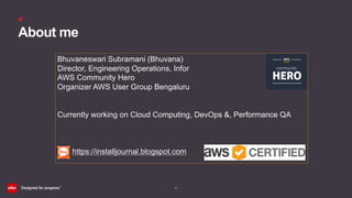 (2)
About me
Bhuvaneswari Subramani (Bhuvana)
Director, Engineering Operations, Infor
AWS Community Hero
Organizer AWS User Group Bengaluru
Currently working on Cloud Computing, DevOps &, Performance QA
https://installjournal.blogspot.com
 
