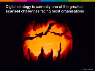 Digital strategy is currently one of the greatest
scariest challenges facing most organisations

© Rhea Thierstein

 